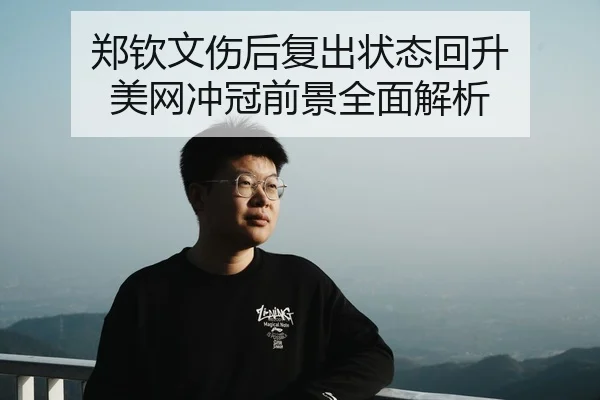 郑钦文伤后复出状态回升 美网冲冠前景全面解析