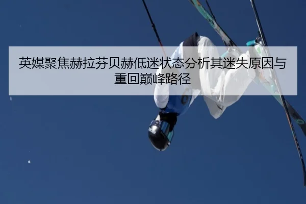 英媒聚焦赫拉芬贝赫低迷状态分析其迷失原因与重回巅峰路径
