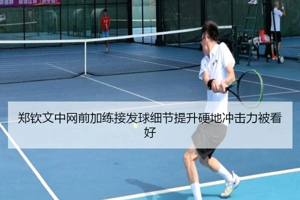 郑钦文中网前加练接发球细节提升硬地冲击力被看好